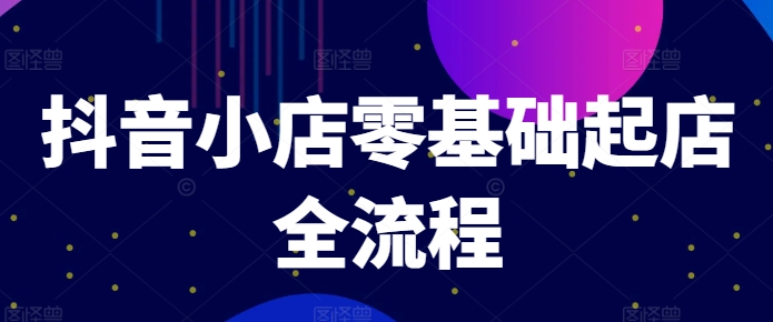 抖音小店零基础起店全流程，快速打造单品爆款技巧、商品卡引流模式与推流算法等-策里行间