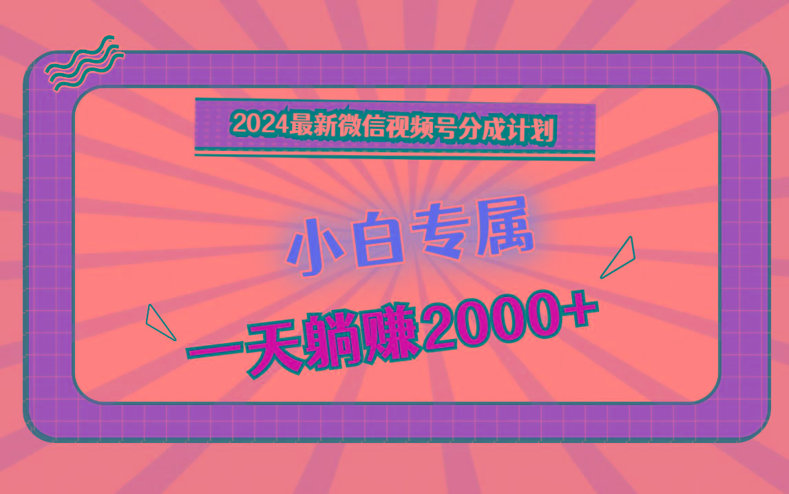 2024最新微信视频号分成计划，对新人友好，一天躺赚2000+-策里行间