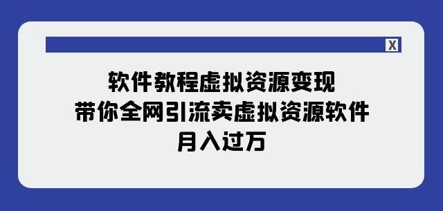 软件教程虚拟资源变现：带你全网引流卖虚拟资源软件，月入过万（11节课）-策里行间