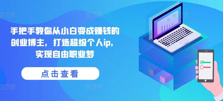 手把手教你从小白变成赚钱的创业博主，打造超级个人ip，实现自由职业梦-策里行间