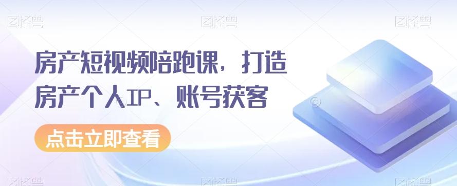 房产短视频陪跑课，打造房产个人IP、账号获客-策里行间