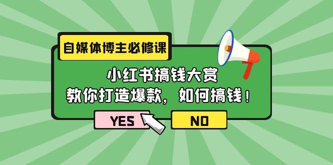 (9885期)自媒体博主必修课：小红书搞钱大赏，教你打造爆款，如何搞钱(11节课)-策里行间