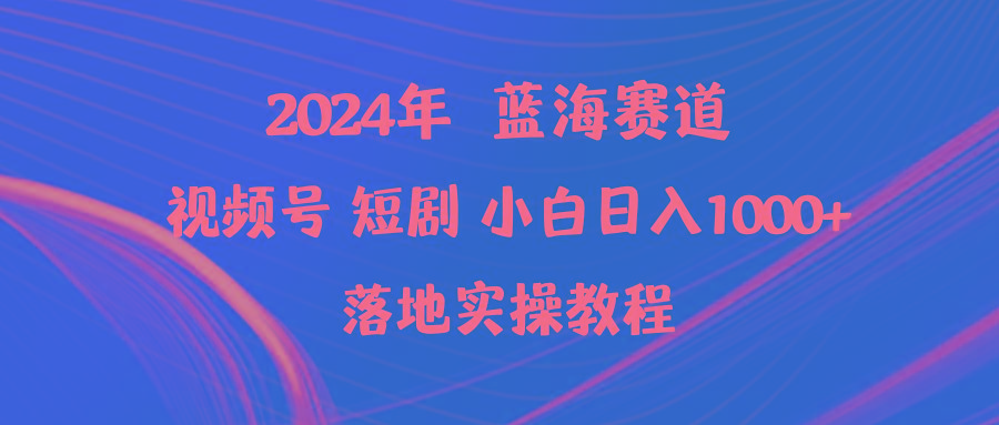 (9634期)2024年蓝海赛道视频号短剧 小白日入1000+落地实操教程-策里行间