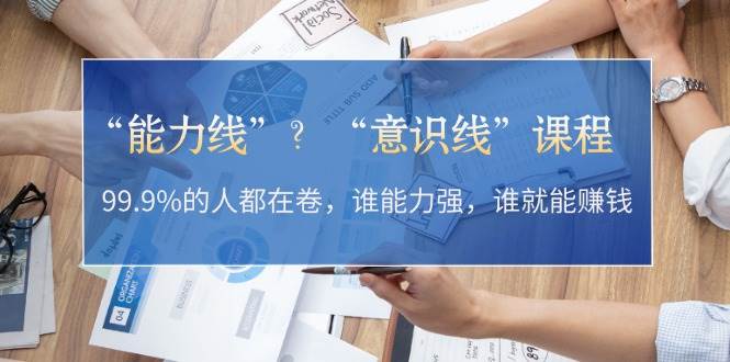 “能力线”“意识线”？99.9%的人都在卷，谁能力强，谁就能赚钱-策里行间