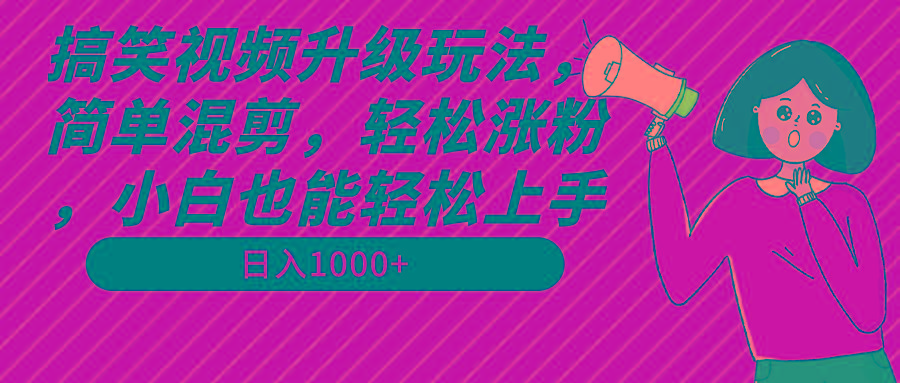搞笑视频升级玩法，简单混剪，轻松涨粉，小白也能上手，日入1000+教程+素材-策里行间