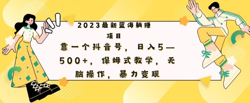 最新躺赚项目，靠一个抖音号，日入500+，保姆式教学，无脑操作，暴力变现-策里行间