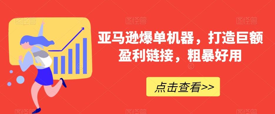 亚马逊爆单机器，打造巨额盈利链接，粗暴好用-策里行间