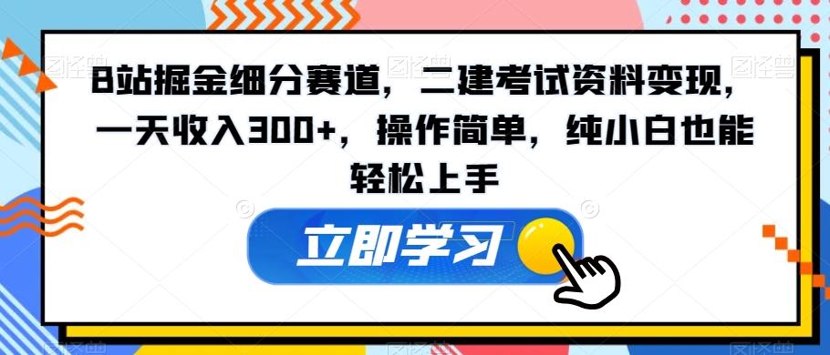 B站掘金细分赛道，二建考试资料变现，一天收入300+，操作简单，纯小白也能轻松上手-策里行间