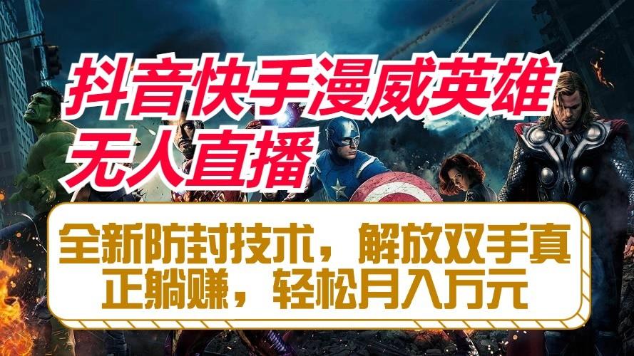 抖音快手漫威英雄无人直播，全新防封技术，解放双手真正躺赚，轻松月入万元-策里行间