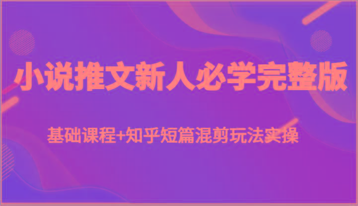 小说推文新人必学完整版，基础课程+知乎短篇混剪玩法实操-策里行间
