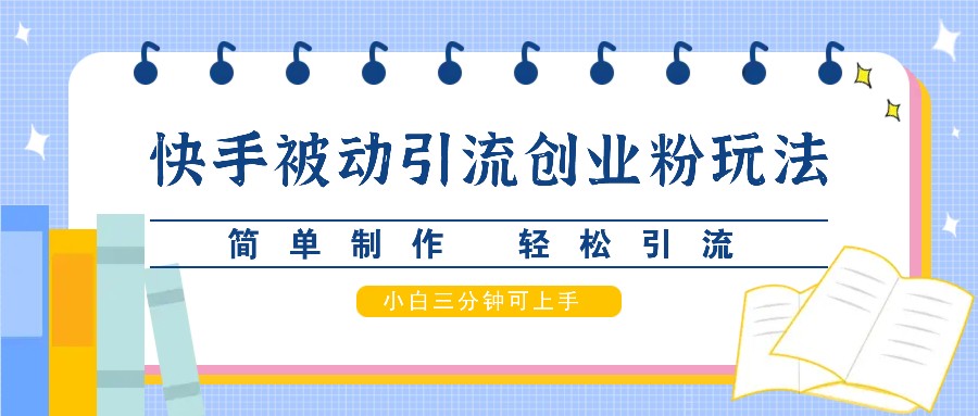 快手被动引流创业粉玩法，简单制作 轻松引流，小白三分钟可上手-策里行间