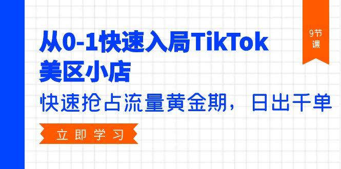 (9963期)从0-1快速入局TikTok美区小店，快速抢占流量黄金期，日出千单(9节课)-策里行间