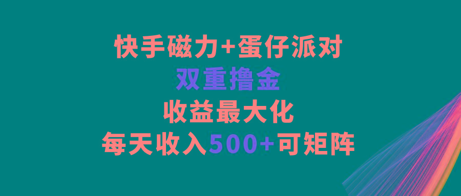 快手磁力+蛋仔派对，双重撸金，收益最大化，每天收入500+，可矩阵-策里行间