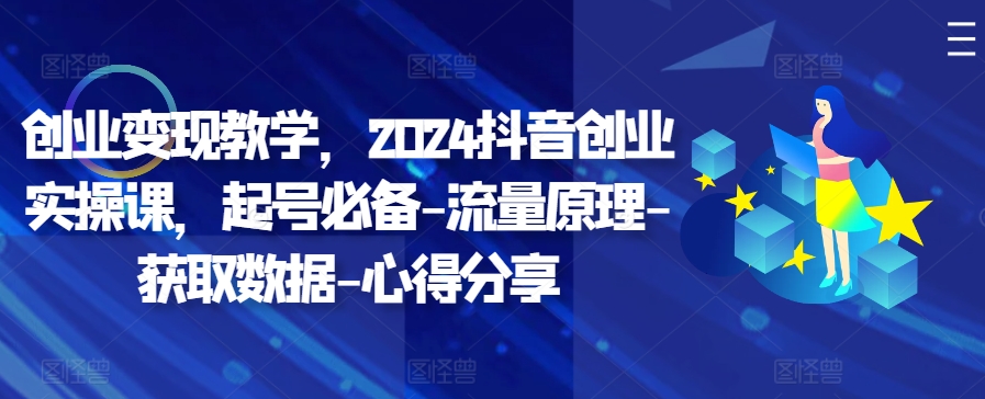 创业变现教学，2024抖音创业实操课，起号必备-流量原理-获取数据-心得分享-策里行间