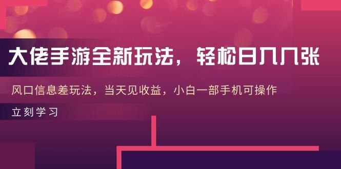 大佬手游全新玩法，轻松日入几张，风口信息差玩法，当天见收益，小白一…-策里行间