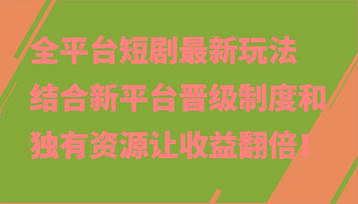 全平台短剧最新玩法，结合新平台晋级制度和独有资源让收益翻倍！-策里行间