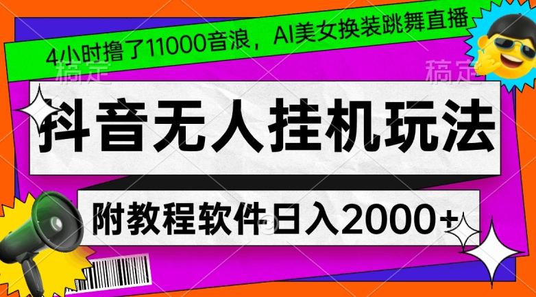 4小时撸了1.1万音浪，AI美女换装跳舞直播，抖音无人挂机玩法，对新手小白友好，附教程和软件【揭秘】-策里行间