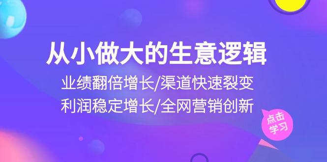 从小做大生意逻辑：业绩翻倍增长/渠道快速裂变/利润稳定增长/全网营销创新-策里行间