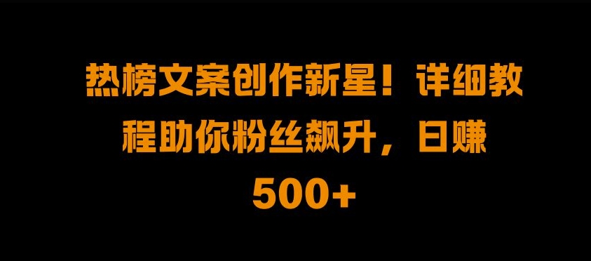 热榜文案创作新星!详细教程助你粉丝飙升，日入500+【揭秘】-策里行间