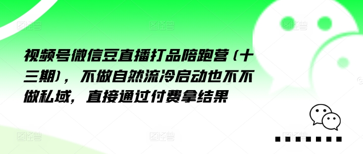 视频号微信豆直播打品陪跑营(十三期)，‮做不‬自‮流然‬冷‮动启‬也不不做私域，‮接直‬通‮付过‬费拿结果-策里行间