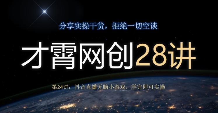 才霄网创28讲第24讲：抖音直播无脑小游戏，学完即可实操-策里行间