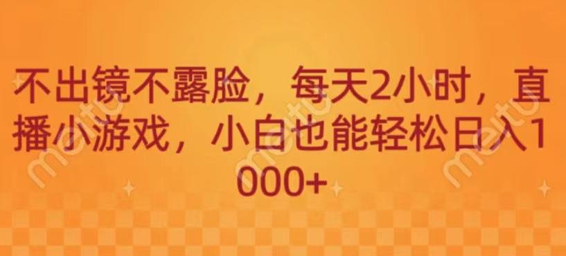 不出镜不露脸，每天2小时，直播小游戏，小白也能轻送日入1000+-策里行间