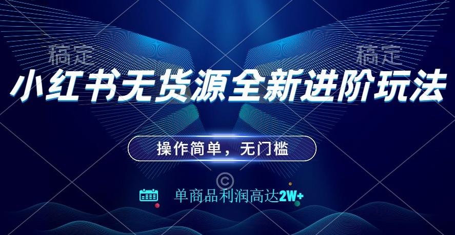 小红书无货源全新进阶玩法，操作简单，单商品利润高达2W+-策里行间