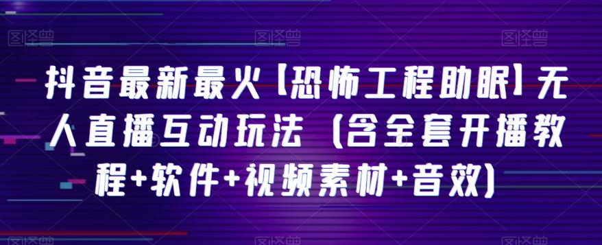抖音最新最火【恐怖工程助眠】无人直播互动玩法（含全套开播教程+软件+视频素材+音效）-策里行间