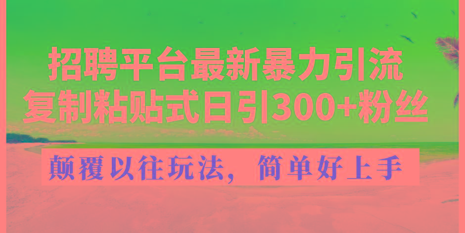 招聘平台最新暴力引流，复制粘贴式日引300+粉丝，颠覆以往垃圾玩法，简…-策里行间