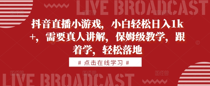 抖音直播小游戏，小白轻松日入1k+，需要真人讲解，保姆级教学，跟着学，轻松落地【揭秘】-策里行间