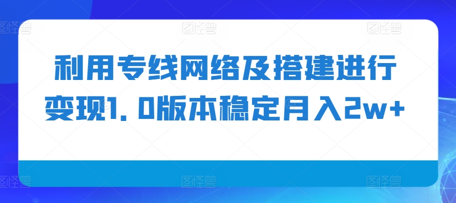 利用专线网络及搭建进行变现1.0版本稳定月入2w+【揭秘】-策里行间