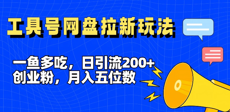 一鱼多吃，日引流200+创业粉，全平台工具号，网盘拉新新玩法月入5位数【揭秘】-策里行间