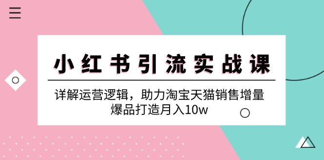 小红书引流实战课：详解运营逻辑，助力淘宝天猫销售增量，爆品打造月入10w-策里行间