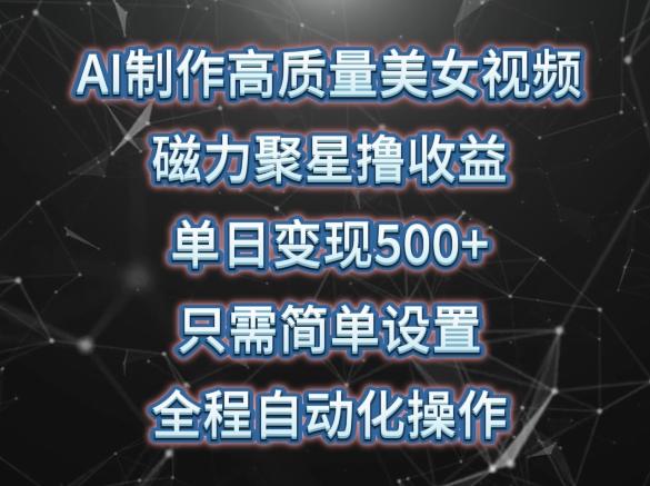 AI制作高质量美女视频，磁力聚星撸收益，单日变现500+，只需简单设置，全程自动化操作【揭秘】-策里行间