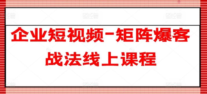 企业短视频-矩阵爆客战法线上课程-策里行间