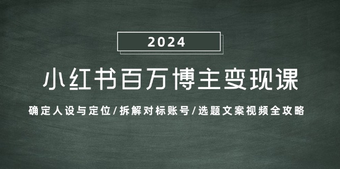 小红书百万博主变现课：确定人设与定位/拆解对标账号/选题文案视频全攻略-策里行间