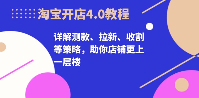 淘宝开店4.0教程，详解测款、拉新、收割等策略，助你店铺更上一层楼-策里行间