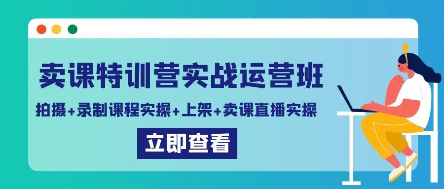 卖课特训营实战运营班：拍摄+录制课程实操+上架课程+卖课直播实操-策里行间