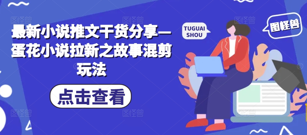 最新小说推文干货分享—蛋花小说拉新之故事混剪玩法-策里行间