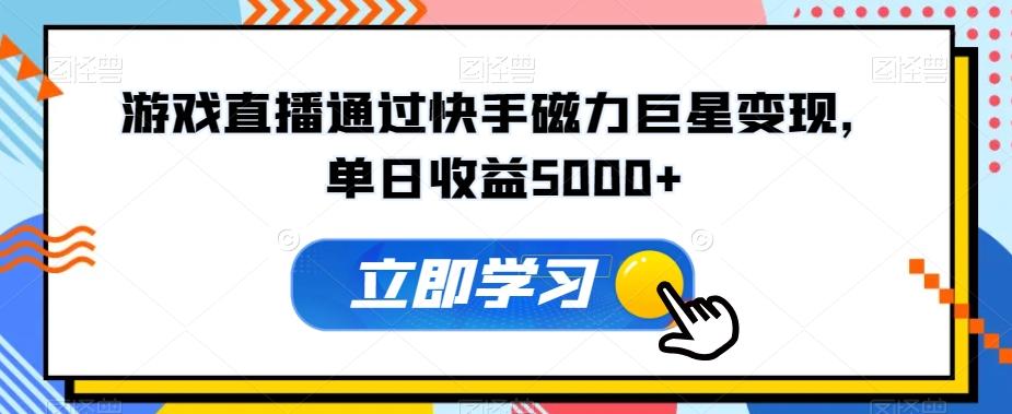 游戏直播通过快手磁力巨星变现，单日收益5000+-策里行间