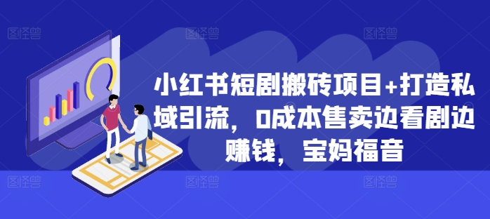 小红书短剧搬砖项目+打造私域引流，0成本售卖边看剧边赚钱，宝妈福音【揭秘】-策里行间