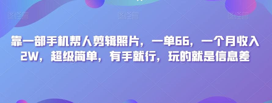靠一部手机帮人剪辑照片，一单66，一个月收入2W，超级简单，有手就行，玩的就是信息差-策里行间
