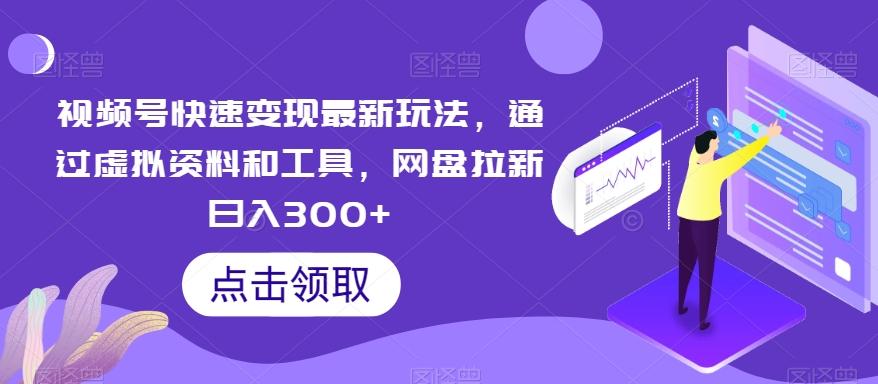 视频号快速变现最新玩法，通过虚拟资料和工具，网盘拉新日入300+【揭秘】-策里行间