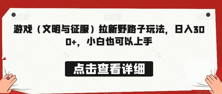 游戏（文明与征服）拉新野路子玩法，日入300+，小白也可以上手-策里行间