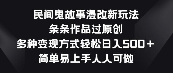 民间鬼故事漫改新玩法，条条作品过原创，多种变现方式，简单易上手人人可做【揭秘】-策里行间