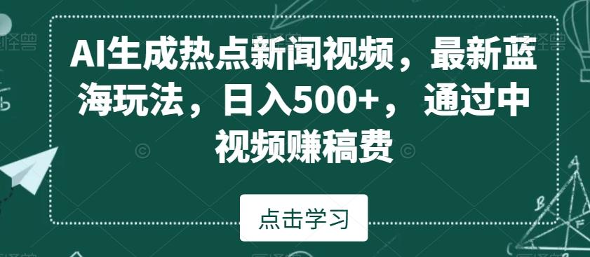 AI生成热点新闻视频，最新蓝海玩法，日入500+，通过中视频赚稿费【揭秘】-策里行间