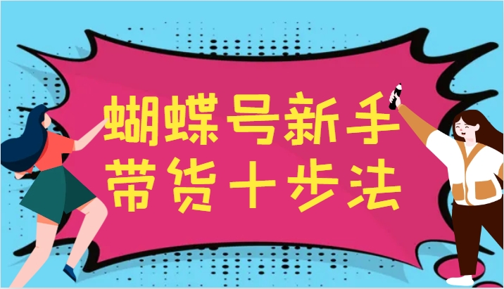 蝴蝶号新手带货十步法，建立自己的玩法体系，跟随平台变化不断更迭-策里行间