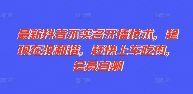 最新抖音不实名开播技术，趁现在没和谐，赶快上车吃肉，会员自测-策里行间