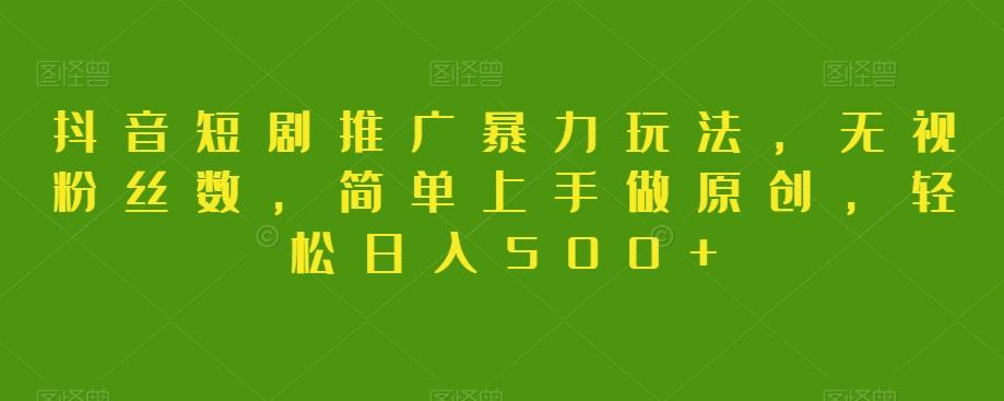 抖音短剧推广暴力玩法，无视粉丝数，简单上手做原创，轻松日入500+【揭秘】-策里行间