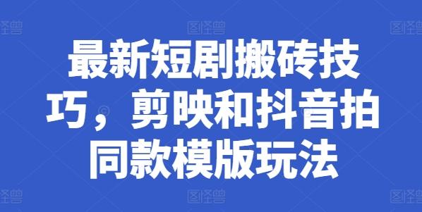 最新短剧搬砖技巧，剪映和抖音拍同款模版玩法-策里行间